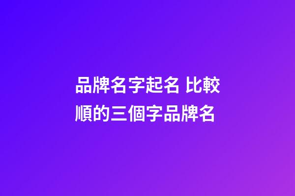 品牌名字起名 比較順的三個字品牌名